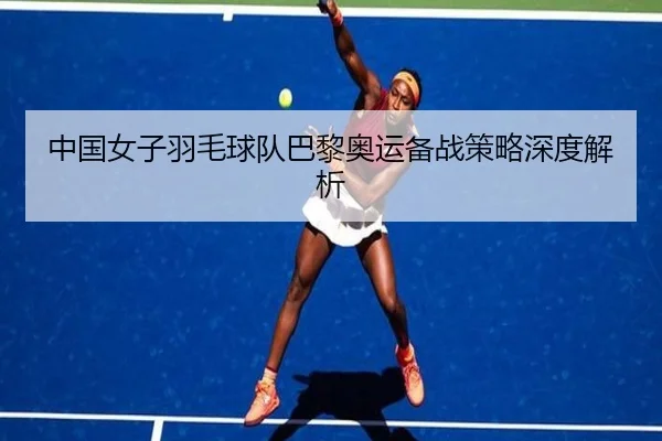 中国女子羽毛球队巴黎奥运备战策略深度解析